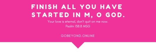 finish all you have started in m, o God.